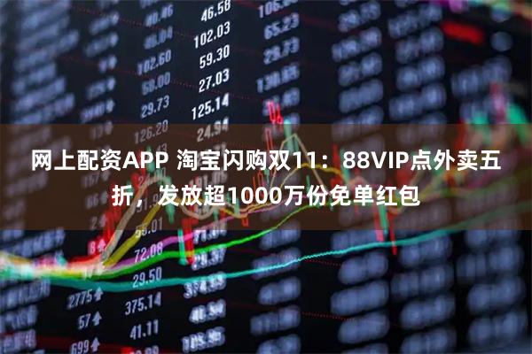 网上配资APP 淘宝闪购双11：88VIP点外卖五折，发放超1000万份免单红包