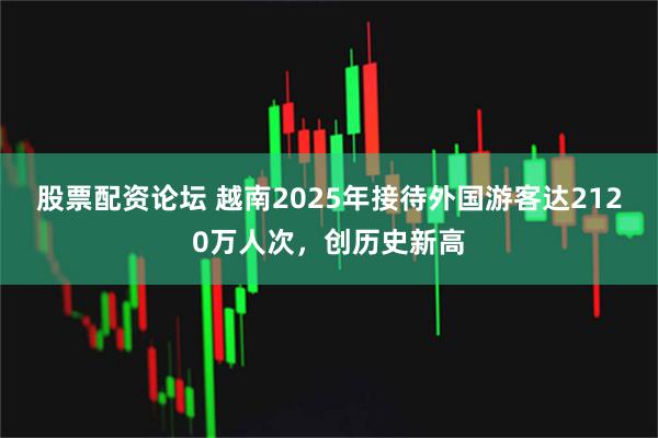 股票配资论坛 越南2025年接待外国游客达2120万人次，创历史新高