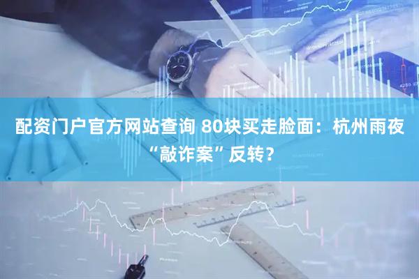 配资门户官方网站查询 80块买走脸面：杭州雨夜“敲诈案”反转？