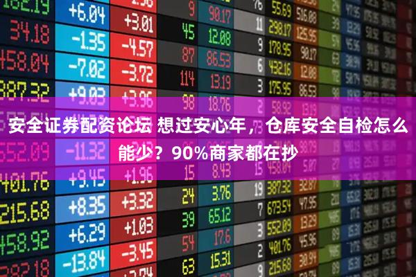 安全证券配资论坛 想过安心年，仓库安全自检怎么能少？90%商家都在抄