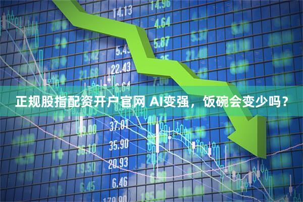 正规股指配资开户官网 AI变强，饭碗会变少吗？