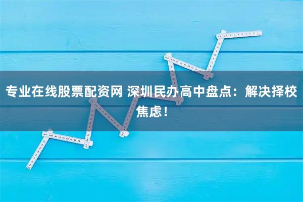 专业在线股票配资网 深圳民办高中盘点:解决择校焦虑!