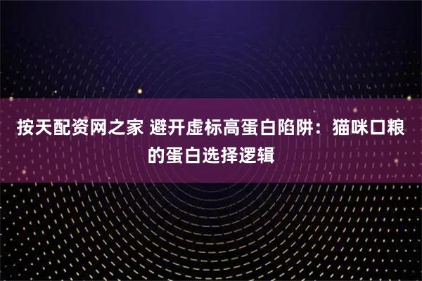 按天配资网之家 避开虚标高蛋白陷阱：猫咪口粮的蛋白选择逻辑