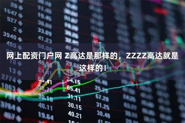 网上配资门户网 Z高达是那样的，ZZZZ高达就是这样的！