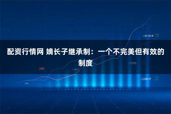 配资行情网 嫡长子继承制：一个不完美但有效的制度