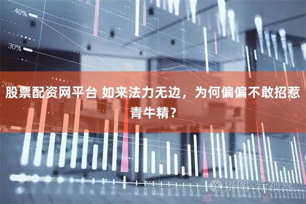 股票配资网平台 如来法力无边，为何偏偏不敢招惹青牛精？