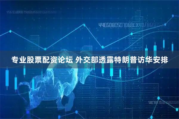 专业股票配资论坛 外交部透露特朗普访华安排