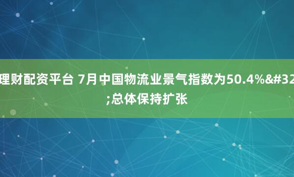 理财配资平台 7月中国物流业景气指数为50.4% 总体保持扩张