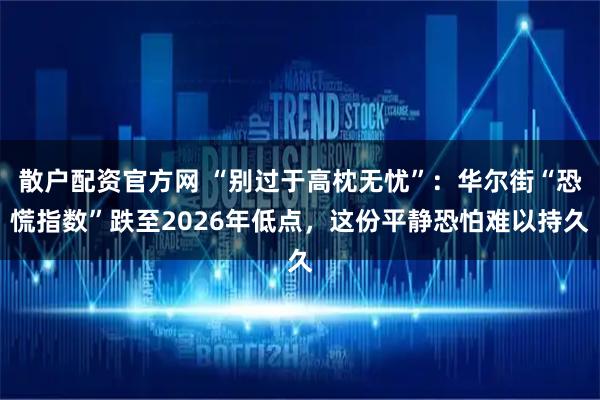 散户配资官方网 “别过于高枕无忧”:华尔街“恐慌指数”跌至2026年低点,这份平静恐怕难以持久