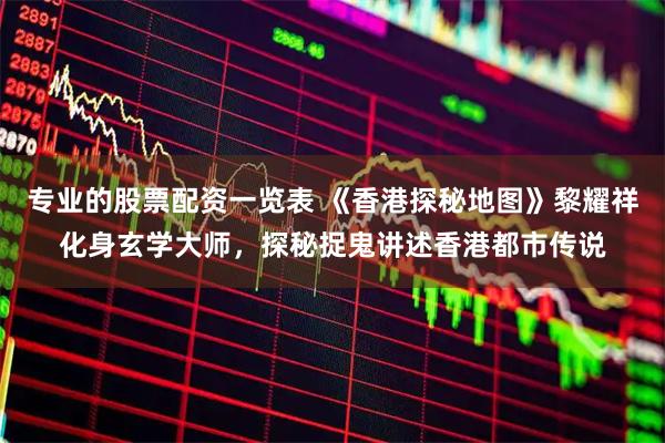 专业的股票配资一览表 《香港探秘地图》黎耀祥化身玄学大师，探秘捉鬼讲述香港都市传说